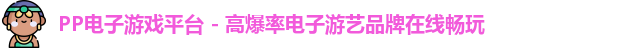 PP电子游戏平台 - 高爆率电子游艺品牌在线畅玩